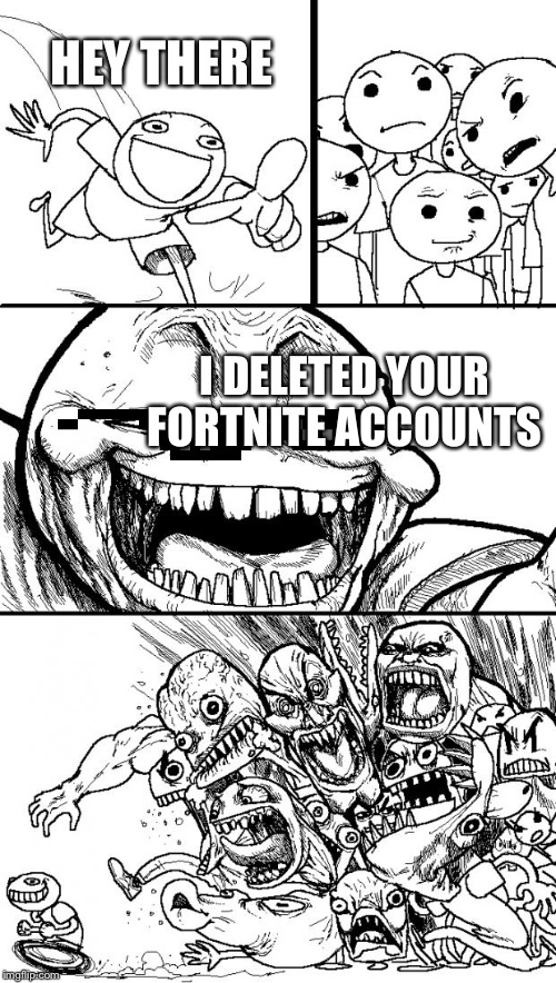 Hey Internet Meme | HEY THERE; I DELETED YOUR FORTNITE ACCOUNTS | image tagged in memes,hey internet | made w/ Imgflip meme maker