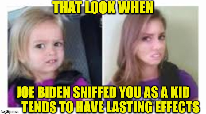 That Look When | THAT LOOK WHEN; JOE BIDEN SNIFFED YOU AS A KID       TENDS TO HAVE LASTING EFFECTS | image tagged in scared girl,memes,that look when,creepy joe biden,side effects,sniff | made w/ Imgflip meme maker