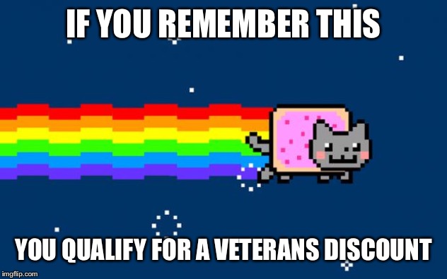 Nyan Cat | IF YOU REMEMBER THIS; YOU QUALIFY FOR A VETERANS DISCOUNT | image tagged in nyan cat | made w/ Imgflip meme maker