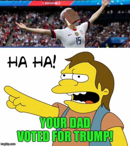 HA HA! He 'hates' you! | YOUR DAD VOTED FOR TRUMP! | image tagged in ha ha,megan rapinoe,brickface | made w/ Imgflip meme maker