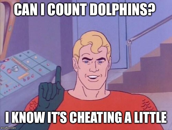 Aquaman questions | CAN I COUNT DOLPHINS? I KNOW IT’S CHEATING A LITTLE | image tagged in aquaman questions | made w/ Imgflip meme maker
