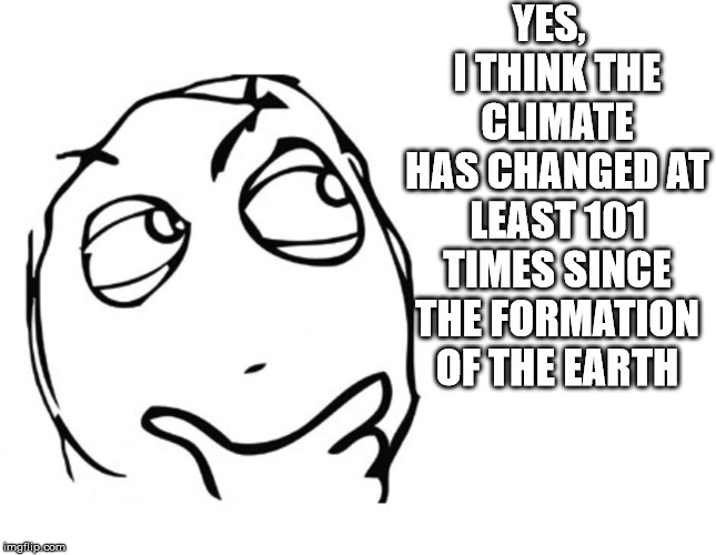 Climate Change 101 | YES,   I THINK THE CLIMATE HAS CHANGED AT LEAST 101 TIMES SINCE THE FORMATION OF THE EARTH | image tagged in hmmm,memes,climate change,what if i told you,earth,global warming | made w/ Imgflip meme maker