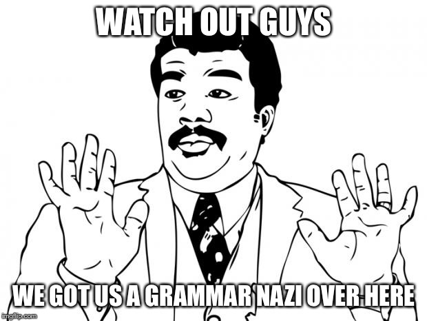 Watch out guys, We got us a badass over here | WATCH OUT GUYS WE GOT US A GRAMMAR NAZI OVER HERE | image tagged in watch out guys we got us a badass over here | made w/ Imgflip meme maker