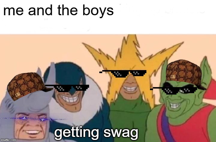 Me And The Boys | me and the boys; getting swag | image tagged in memes,me and the boys | made w/ Imgflip meme maker