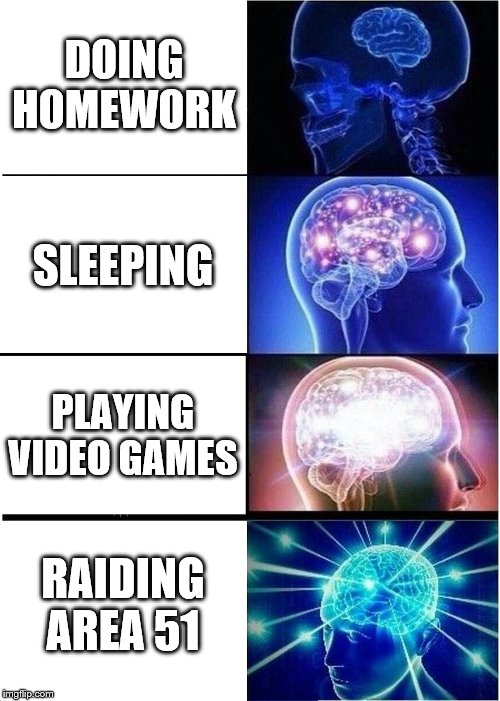Expanding Brain | DOING HOMEWORK; SLEEPING; PLAYING VIDEO GAMES; RAIDING AREA 51 | image tagged in memes,expanding brain | made w/ Imgflip meme maker