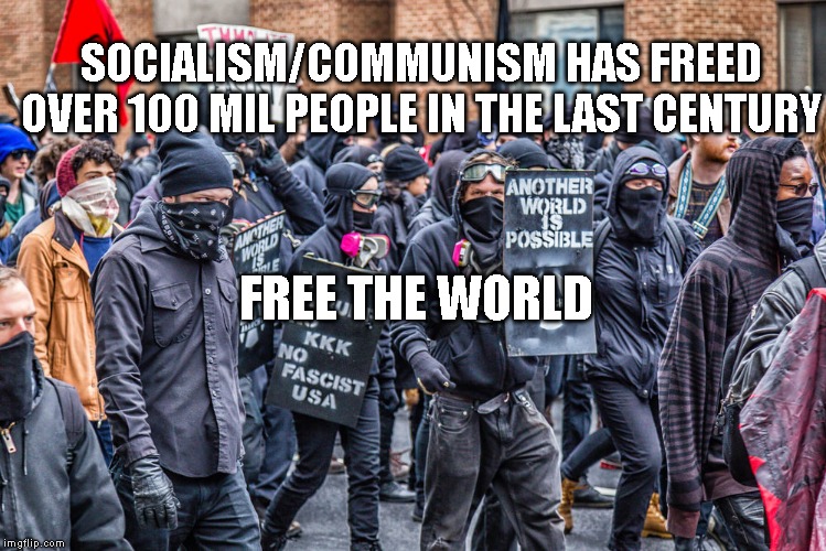 Antifa protest | SOCIALISM/COMMUNISM HAS FREED OVER 100 MIL PEOPLE IN THE LAST CENTURY; FREE THE WORLD | image tagged in antifa protest | made w/ Imgflip meme maker