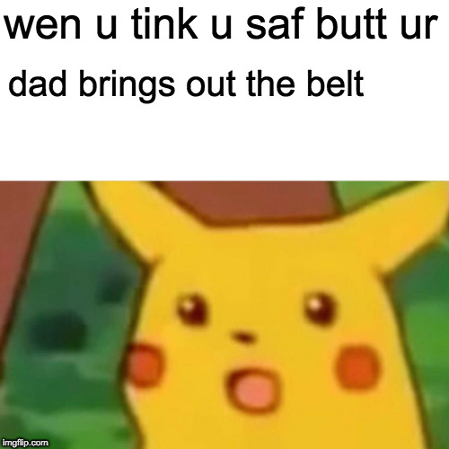Surprised Pikachu Meme | wen u tink u saf butt ur; dad brings out the belt | image tagged in memes,surprised pikachu | made w/ Imgflip meme maker