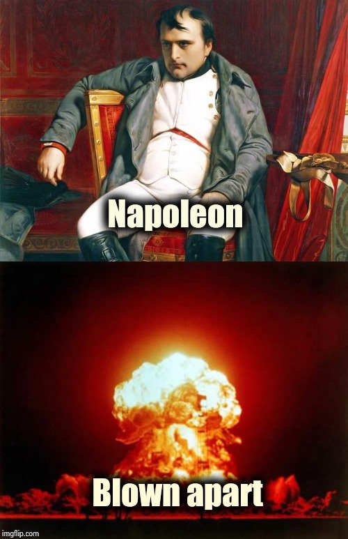 A childish joke that just popped into my head today | Napoleon; Blown apart | image tagged in memes,nuclear explosion,bored napoleon,bad jokes,back in my day,not funny | made w/ Imgflip meme maker