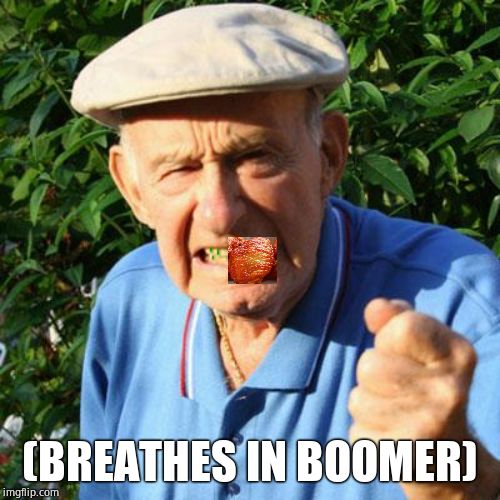 angry old man | (BREATHES IN BOOMER) | image tagged in angry old man | made w/ Imgflip meme maker