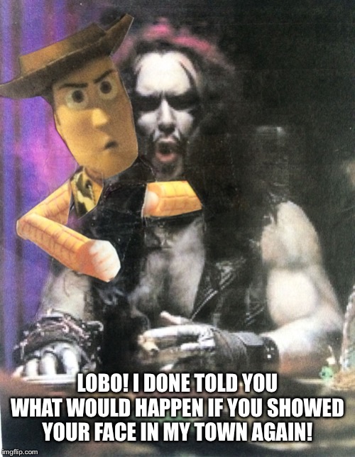 Hey Lobo | LOBO! I DONE TOLD YOU WHAT WOULD HAPPEN IF YOU SHOWED YOUR FACE IN MY TOWN AGAIN! | image tagged in hey lobo | made w/ Imgflip meme maker