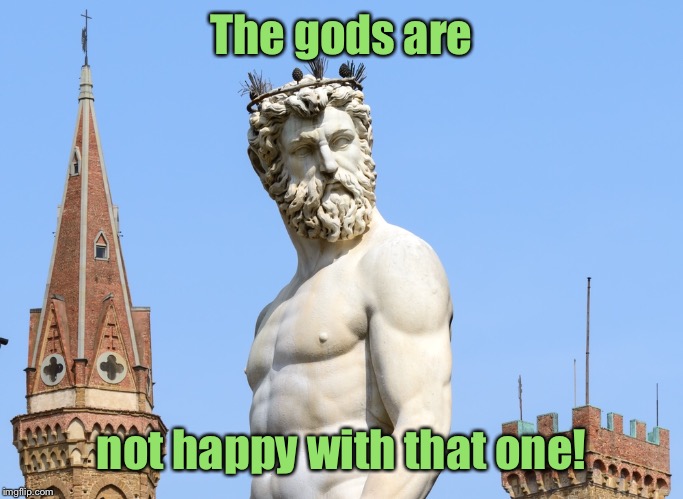 The gods are not happy with that one! | made w/ Imgflip meme maker