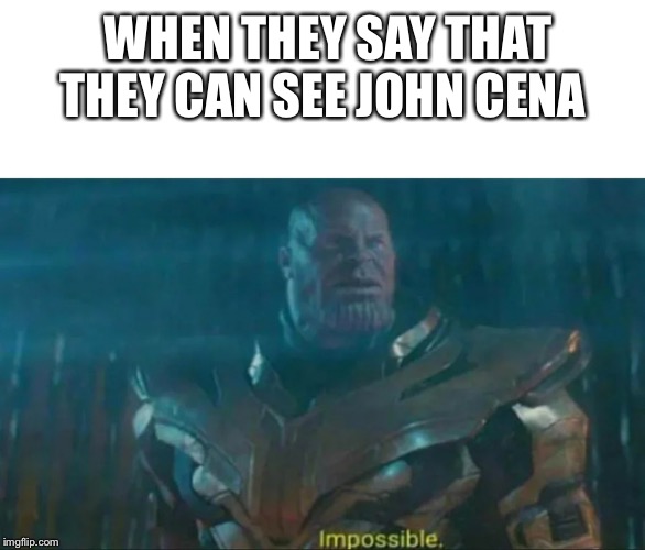 Thanos Impossible | WHEN THEY SAY THAT  THEY CAN SEE JOHN CENA | image tagged in thanos impossible | made w/ Imgflip meme maker