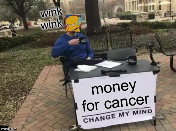 Change My Mind | wink wink; money for cancer | image tagged in memes,change my mind | made w/ Imgflip meme maker
