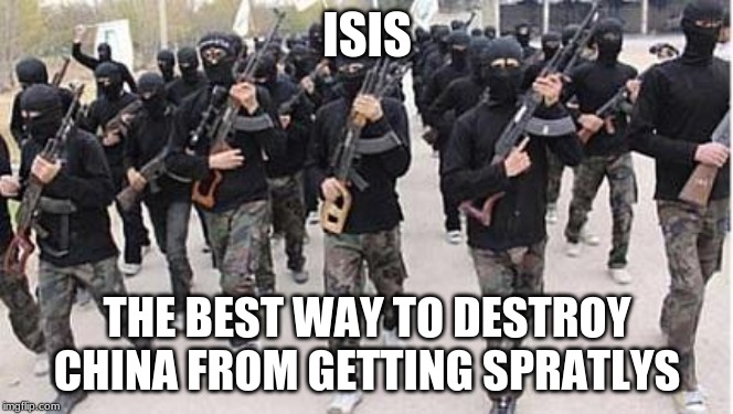 USE ISIS TO DESTROY MAINLAND CHINA | ISIS; THE BEST WAY TO DESTROY CHINA FROM GETTING SPRATLYS | image tagged in isis,memes,china,philippines | made w/ Imgflip meme maker