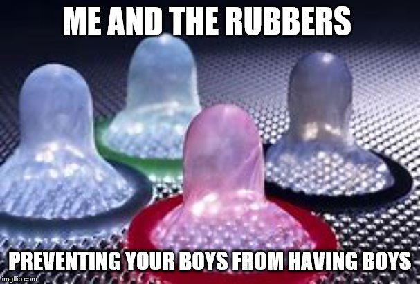 no boys for you | ME AND THE RUBBERS; PREVENTING YOUR BOYS FROM HAVING BOYS | image tagged in me and the boys week | made w/ Imgflip meme maker