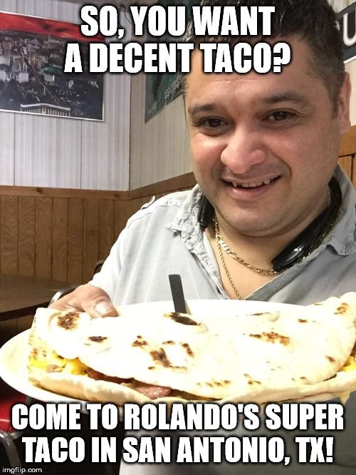 SO, YOU WANT A DECENT TACO? COME TO ROLANDO'S SUPER TACO IN SAN ANTONIO, TX! | made w/ Imgflip meme maker