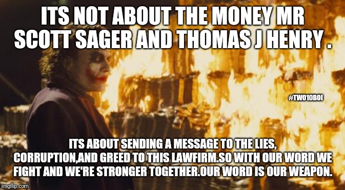 Tjh | ITS NOT ABOUT THE MONEY MR SCOTT SAGER AND THOMAS J HENRY . #TWO10BOI; ITS ABOUT SENDING A MESSAGE TO THE LIES, CORRUPTION,AND GREED TO THIS LAWFIRM.SO WITH OUR WORD WE FIGHT AND WE'RE STRONGER TOGETHER.OUR WORD IS OUR WEAPON. | image tagged in joker sending a message | made w/ Imgflip meme maker