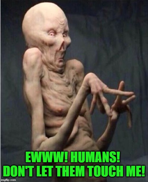 Grossed Out Alien | EWWW! HUMANS!  DON'T LET THEM TOUCH ME! | image tagged in grossed out alien | made w/ Imgflip meme maker