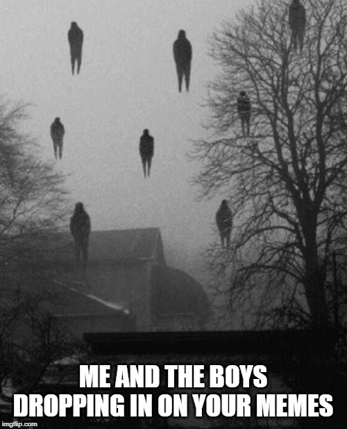 Me and the boys at 3 AM | ME AND THE BOYS DROPPING IN ON YOUR MEMES | image tagged in me and the boys at 3 am | made w/ Imgflip meme maker
