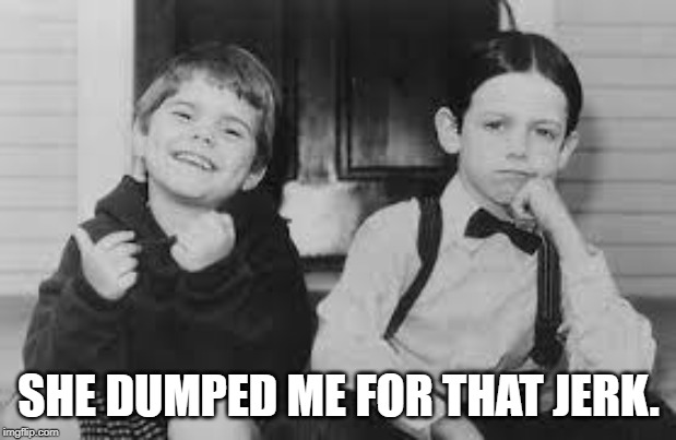 Little Rascals | SHE DUMPED ME FOR THAT JERK. | image tagged in little rascals | made w/ Imgflip meme maker