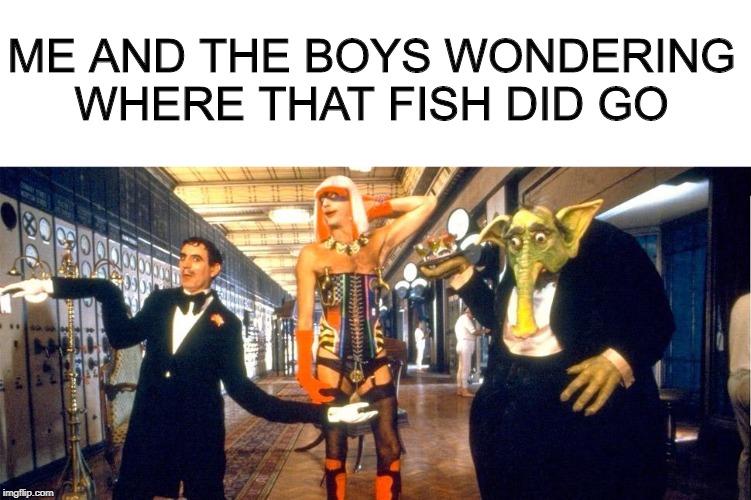 Oh Monty Python...Me and the boys week. A CravenMoordik and Nixie.Knox event (Aug. 19-25) | ME AND THE BOYS WONDERING WHERE THAT FISH DID GO | image tagged in me and the boys week,monty python | made w/ Imgflip meme maker