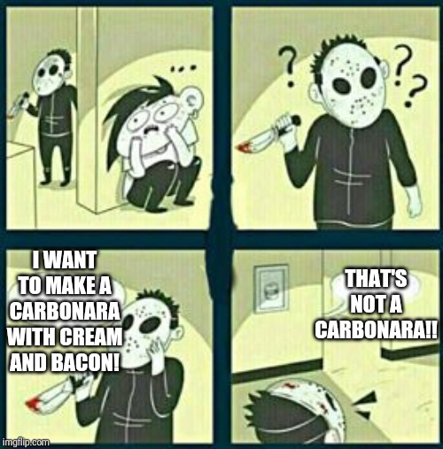 How to murder an Italian... Nvm, he died twice. | THAT'S NOT A CARBONARA!! I WANT TO MAKE A CARBONARA WITH CREAM AND BACON! | image tagged in the murderer | made w/ Imgflip meme maker