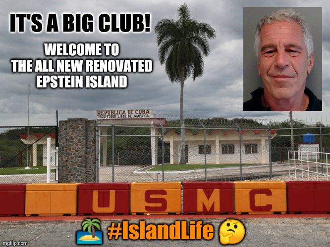 Lifestyles of the Rich & Famous | IT'S A BIG CLUB! WELCOME TO THE ALL NEW RENOVATED EPSTEIN ISLAND; 🏝 #IslandLife 🤔 | image tagged in jeffrey epstein,fantasy island,hotel california,guantanamo,the great awakening,gitmo | made w/ Imgflip meme maker