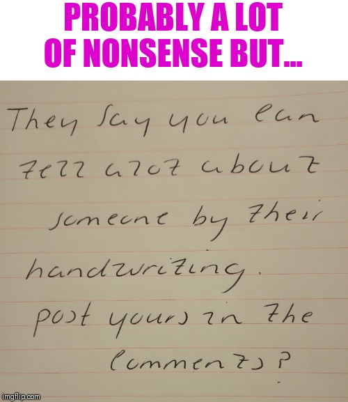 Or don't ;) | PROBABLY A LOT OF NONSENSE BUT... | image tagged in handwriting analysis | made w/ Imgflip meme maker