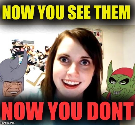 NOW YOU SEE THEM NOW YOU DONT | image tagged in memes,overly attached girlfriend | made w/ Imgflip meme maker