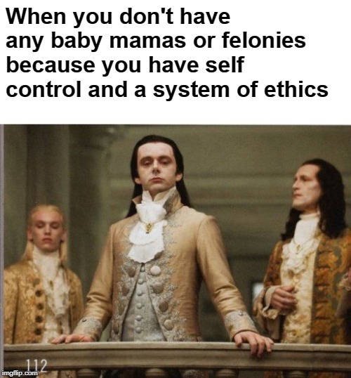 Elitist Victorian Scumbag | When you don't have any baby mamas or felonies because you have self control and a system of ethics | image tagged in elitist victorian scumbag,vampires,snob,holier than thou | made w/ Imgflip meme maker