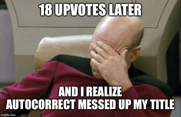 Captain Picard Facepalm Meme | 18 UPVOTES LATER AND I REALIZE AUTOCORRECT MESSED UP MY TITLE | image tagged in memes,captain picard facepalm | made w/ Imgflip meme maker