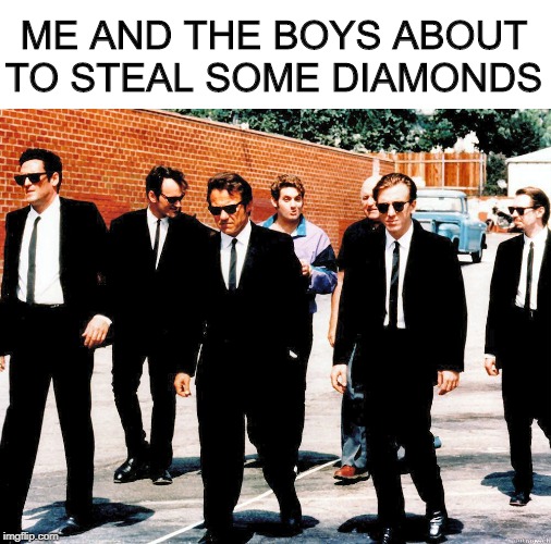 Classic Taratino...Me and the boys week. A CravenMoordik and Nixie.Knox event (Aug. 19-25) | ME AND THE BOYS ABOUT TO STEAL SOME DIAMONDS | image tagged in reservoir dogs,me and the boys week | made w/ Imgflip meme maker