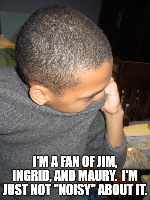 Kobe Kimmick | I'M A FAN OF JIM, INGRID, AND MAURY.  I'M JUST NOT "NOISY" ABOUT IT. | image tagged in kobe kimmick | made w/ Imgflip meme maker