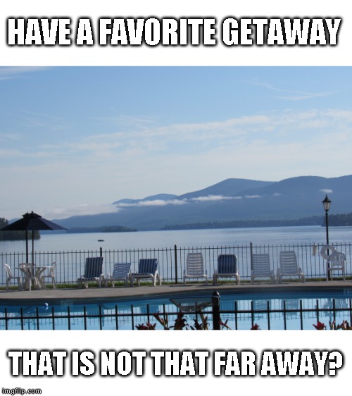 Lake George New York - About three hours away. We go about every third year for a couple of days | HAVE A FAVORITE GETAWAY; THAT IS NOT THAT FAR AWAY? | image tagged in weekend getaways | made w/ Imgflip meme maker