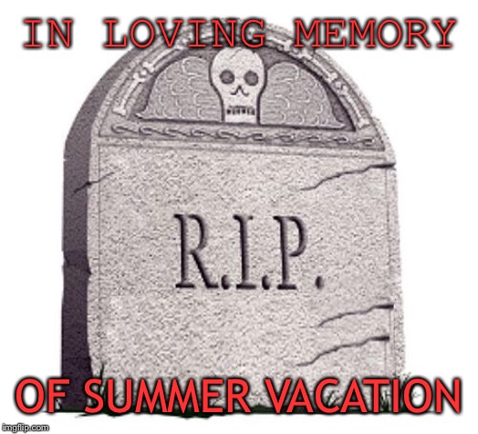 RIP | IN LOVING MEMORY; OF SUMMER VACATION | image tagged in rip | made w/ Imgflip meme maker