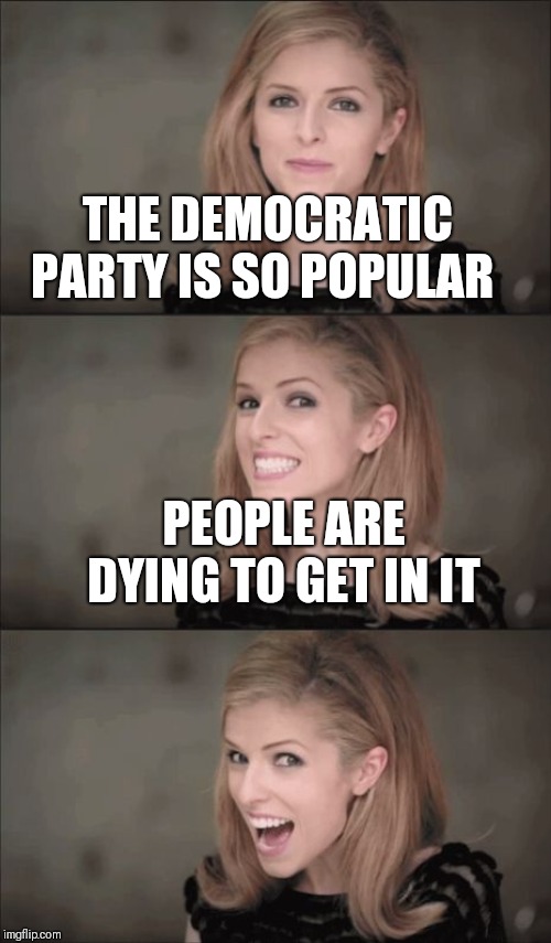 Graveyard votes count | THE DEMOCRATIC PARTY IS SO POPULAR; PEOPLE ARE DYING TO GET IN IT | image tagged in memes,bad pun anna kendrick | made w/ Imgflip meme maker
