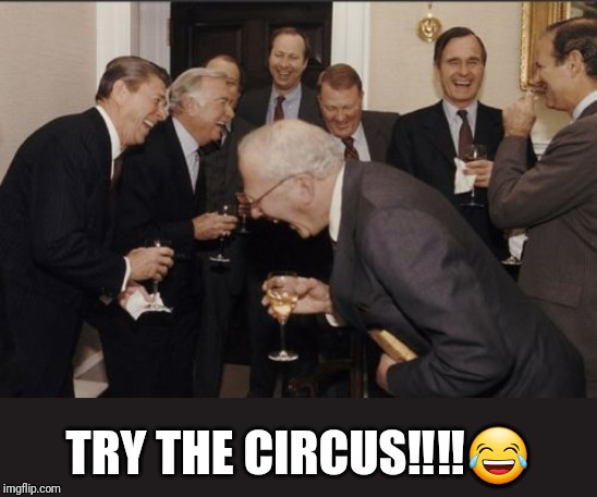 Laughing Men In Suits Meme | TRY THE CIRCUS‼️‼️? | image tagged in memes,laughing men in suits | made w/ Imgflip meme maker