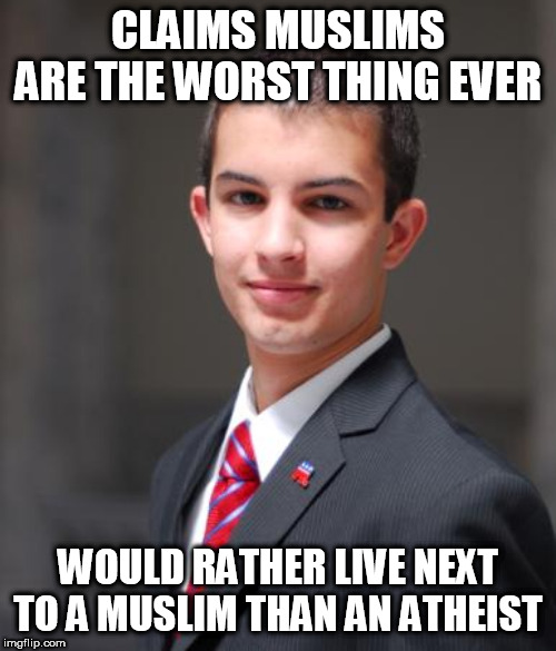 College Conservative  | CLAIMS MUSLIMS ARE THE WORST THING EVER; WOULD RATHER LIVE NEXT TO A MUSLIM THAN AN ATHEIST | image tagged in college conservative,muslim,muslims,atheist,atheists,hypocrisy | made w/ Imgflip meme maker