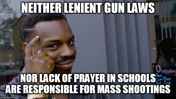 Roll Safe Think About It Meme | NEITHER LENIENT GUN LAWS; NOR LACK OF PRAYER IN SCHOOLS ARE RESPONSIBLE FOR MASS SHOOTINGS | image tagged in memes,roll safe think about it,gun violence,mass shooting,gun laws,prayer | made w/ Imgflip meme maker