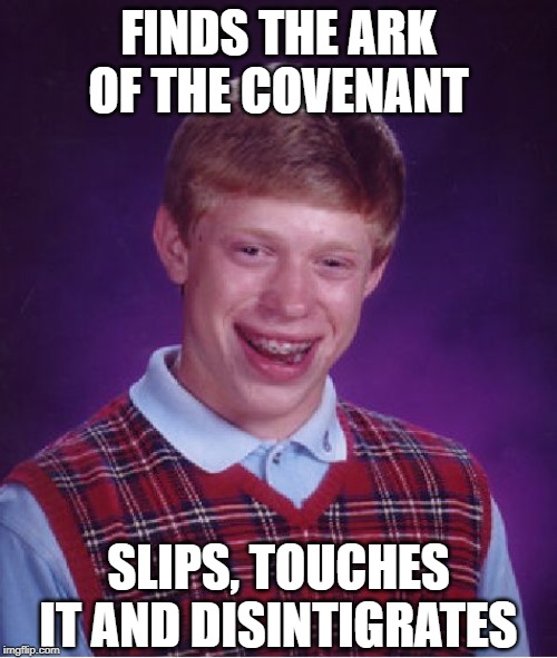 Raiders of the Dead Brian | FINDS THE ARK OF THE COVENANT; SLIPS, TOUCHES IT AND DISINTIGRATES | image tagged in memes,bad luck brian | made w/ Imgflip meme maker