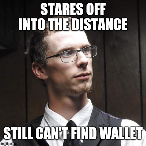 STARES OFF INTO THE DISTANCE; STILL CAN'T FIND WALLET | image tagged in awesomeness | made w/ Imgflip meme maker