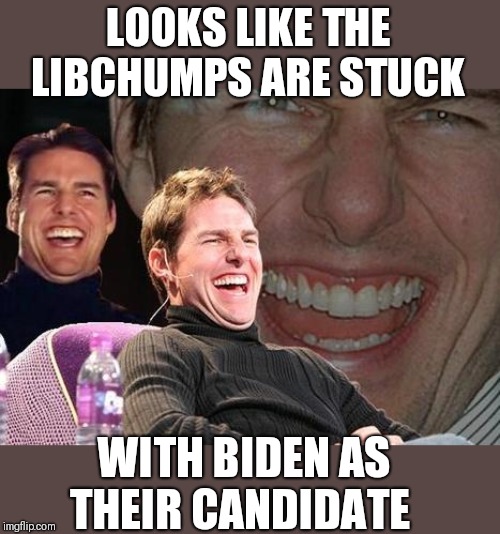 Smell that Trump 2020 victory | LOOKS LIKE THE LIBCHUMPS ARE STUCK; WITH BIDEN AS THEIR CANDIDATE | image tagged in tom cruise laugh | made w/ Imgflip meme maker