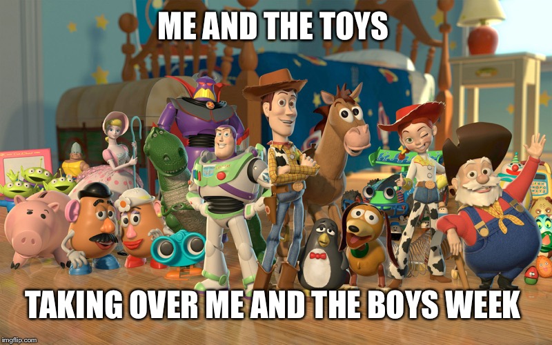 Toy Story Characters | ME AND THE TOYS; TAKING OVER ME AND THE BOYS WEEK | image tagged in toy story characters,me and the boys,me and the boys week | made w/ Imgflip meme maker