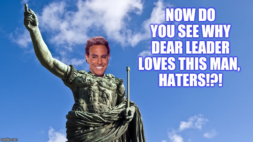 Hunger Games - Caesar Flickerman (S Tucci) Statue of Caesar | NOW DO YOU SEE WHY DEAR LEADER LOVES THIS MAN, 
  HATERS!?! | image tagged in hunger games - caesar flickerman s tucci statue of caesar | made w/ Imgflip meme maker