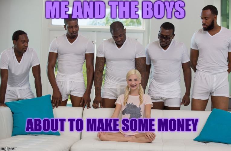IT'S HERE! Me and the boys week! A CravenMoordik and Nixie.Knox event! (Aug. 19-25) | ME AND THE BOYS; ABOUT TO MAKE SOME MONEY | image tagged in me and the boys week | made w/ Imgflip meme maker