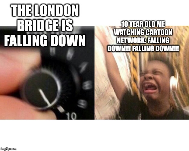 Upvote this if you can relate. | 10 YEAR OLD ME WATCHING CARTOON NETWORK: FALLING DOWN!!! FALLING DOWN!!! THE LONDON BRIDGE IS FALLING DOWN | image tagged in loud music | made w/ Imgflip meme maker