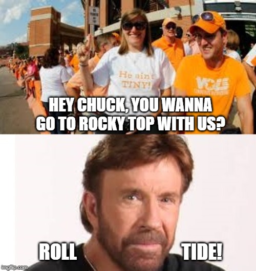 Chuck Norris Roll Tide | HEY CHUCK, YOU WANNA GO TO ROCKY TOP WITH US? ROLL                             TIDE! | image tagged in chuck norris,alabama football,memes | made w/ Imgflip meme maker