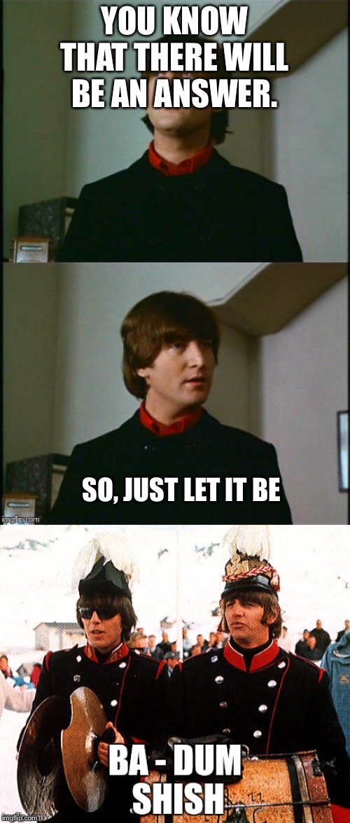 Bad Pun Beatles | YOU KNOW THAT THERE WILL BE AN ANSWER. SO, JUST LET IT BE | image tagged in bad pun beatles | made w/ Imgflip meme maker