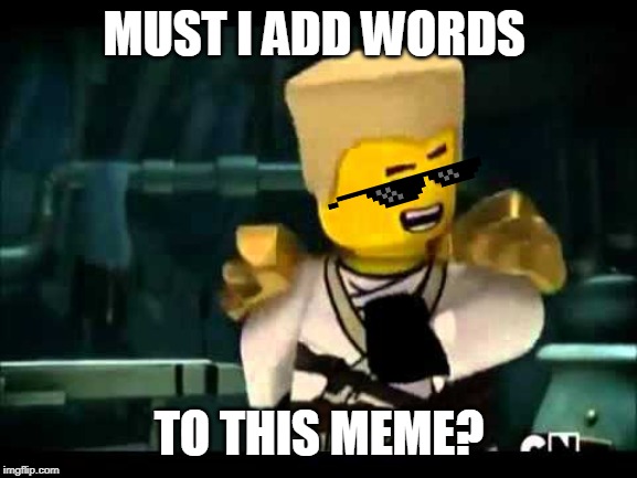 MUST I ADD WORDS; TO THIS MEME? | image tagged in ninjago | made w/ Imgflip meme maker