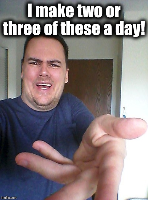 wow! | I make two or three of these a day! | image tagged in wow | made w/ Imgflip meme maker
